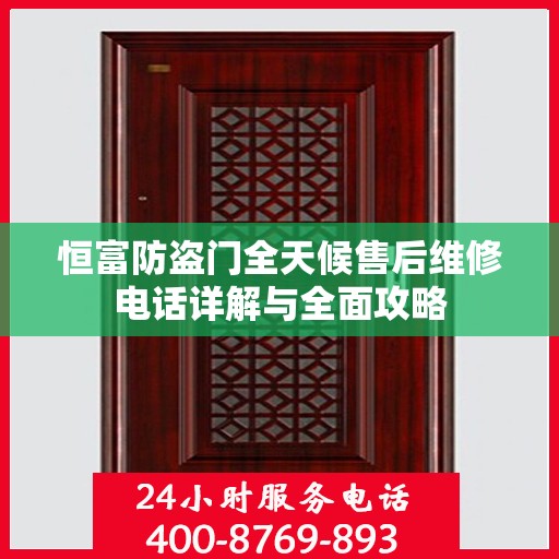 恒富防盗门全天候售后维修电话详解与全面攻略