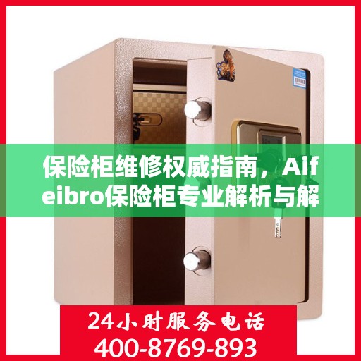 保险柜维修权威指南，Aifeibro保险柜专业解析与解决方案