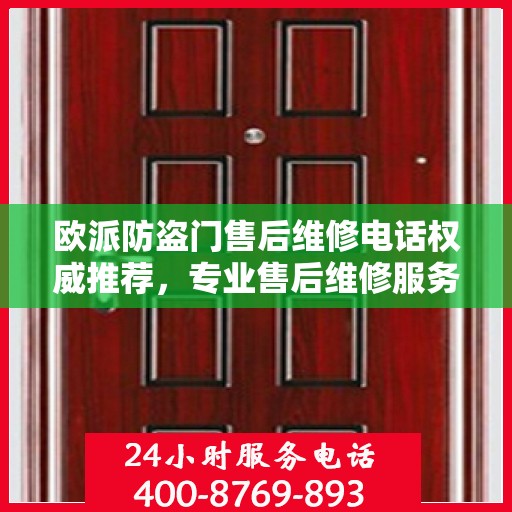 欧派防盗门售后维修电话权威推荐，专业售后维修服务保障，最新电话一览无余