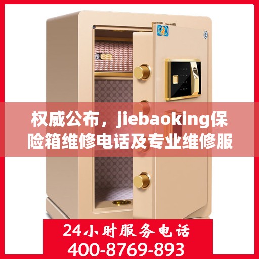 权威公布，jiebaoking保险箱维修电话及专业维修服务