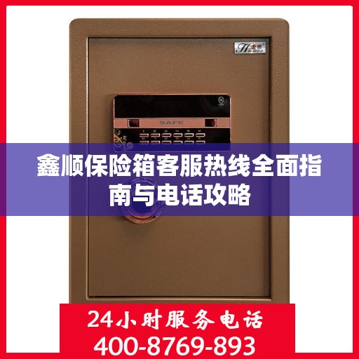 鑫顺保险箱客服热线全面指南与电话攻略