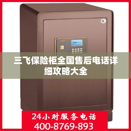 三飞保险柜全国售后电话详细攻略大全