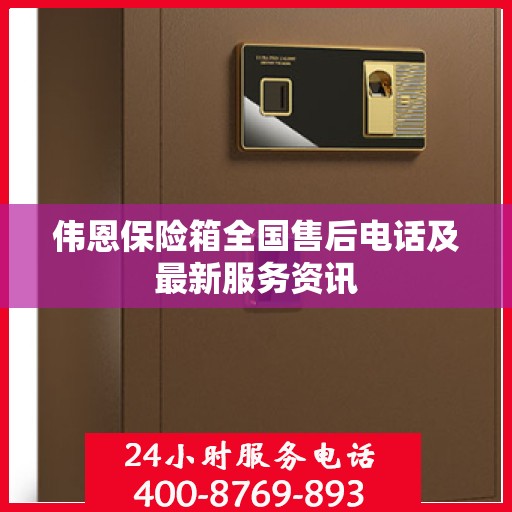 伟恩保险箱全国售后电话及最新服务资讯