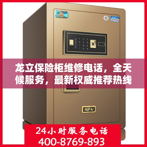 龙立保险柜维修电话，全天候服务，最新权威推荐热线