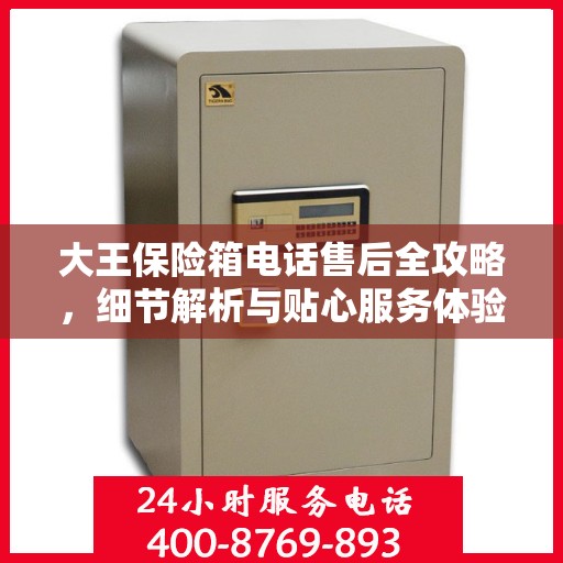 大王保险箱电话售后全攻略，细节解析与贴心服务体验