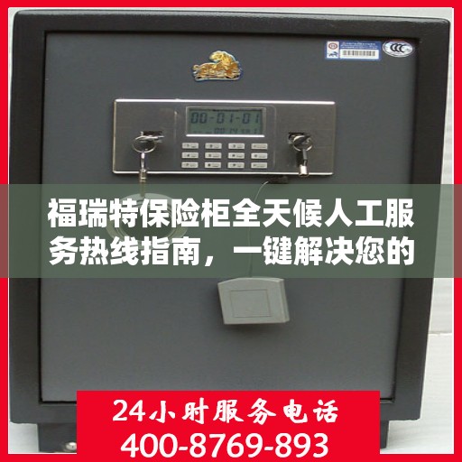 福瑞特保险柜全天候人工服务热线指南，一键解决您的需求