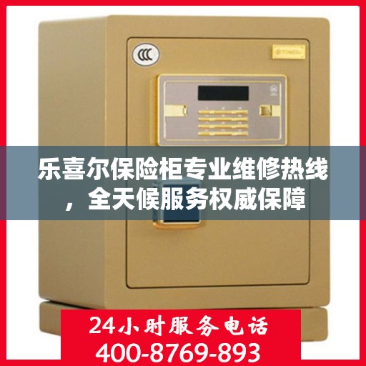 乐喜尔保险柜专业维修热线，全天候服务权威保障
