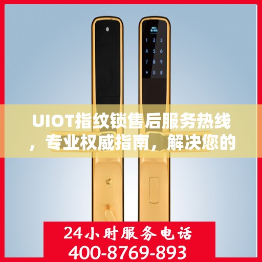UIOT指纹锁售后服务热线，专业权威指南，解决您的售后问题