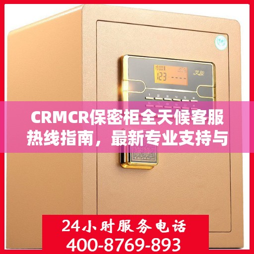 CRMCR保密柜全天候客服热线指南，最新专业支持与攻略