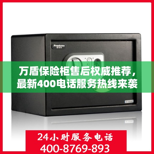 万盾保险柜售后权威推荐，最新400电话服务热线来袭！