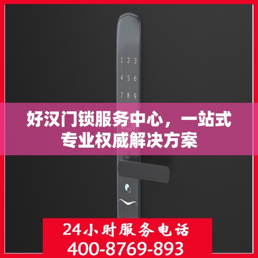 好汉门锁服务中心，一站式专业权威解决方案