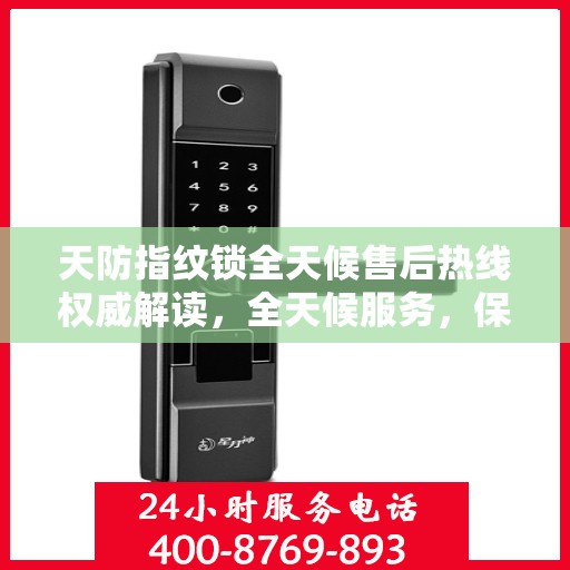 天防指纹锁全天候售后热线权威解读，全天候服务，保障您的安全锁事无忧
