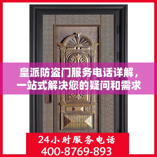 皇派防盗门服务电话详解，一站式解决您的疑问和需求
