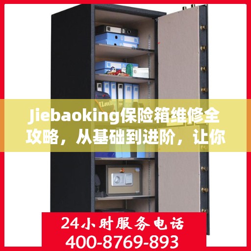 Jiebaoking保险箱维修全攻略，从基础到进阶，让你的保险箱焕然一新
