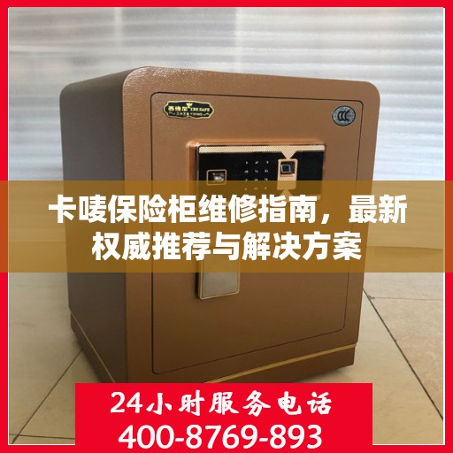 卡唛保险柜维修指南，最新权威推荐与解决方案