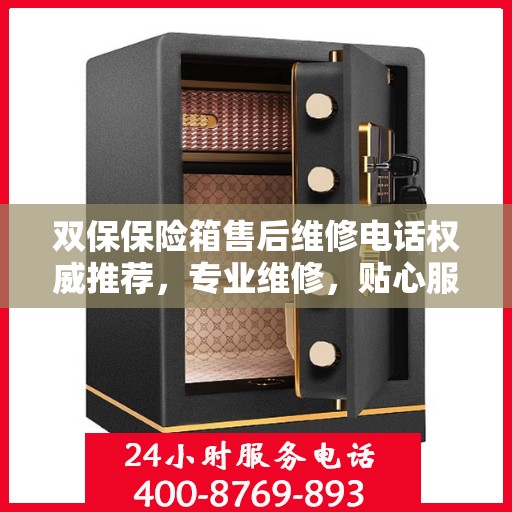 双保保险箱售后维修电话权威推荐，专业维修，贴心服务！