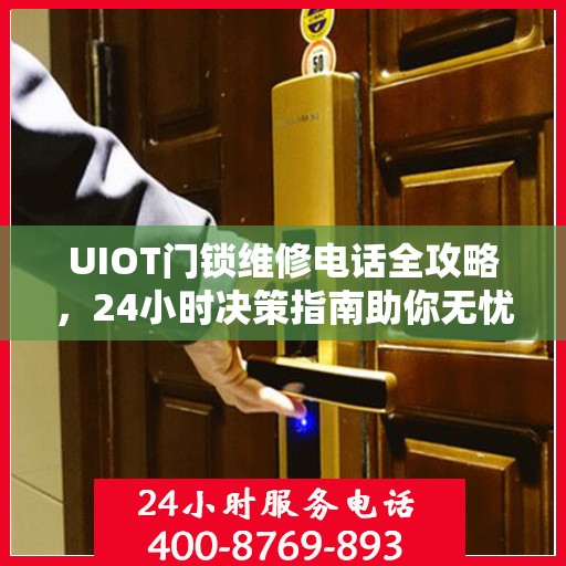UIOT门锁维修电话全攻略，24小时决策指南助你无忧解决门锁问题