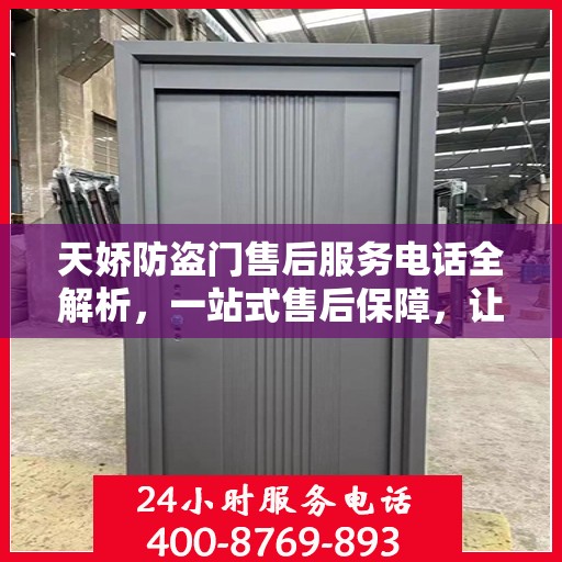 天娇防盗门售后服务电话全解析，一站式售后保障，让您无忧选择！