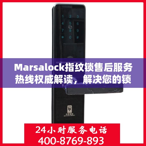 Marsalock指纹锁售后服务热线权威解读，解决您的锁具问题