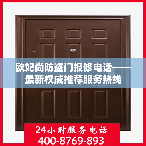 欧妃尚防盗门报修电话——最新权威推荐服务热线
