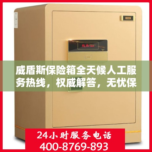 威盾斯保险箱全天候人工服务热线，权威解答，无忧保障安全