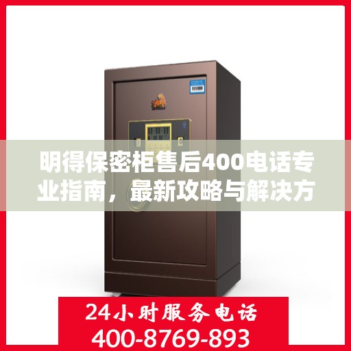 明得保密柜售后400电话专业指南，最新攻略与解决方案