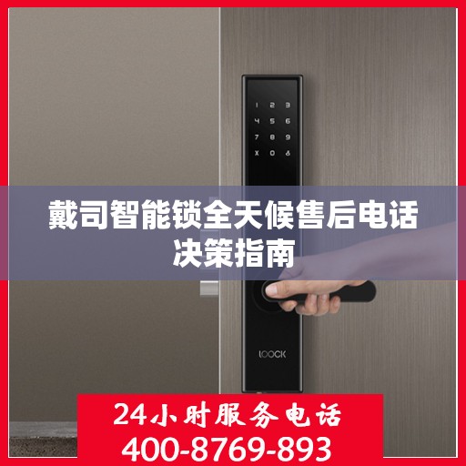 戴司智能锁全天候售后电话决策指南