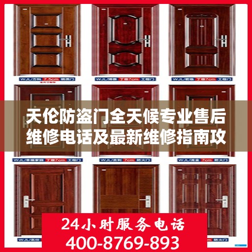 天伦防盗门全天候专业售后维修电话及最新维修指南攻略