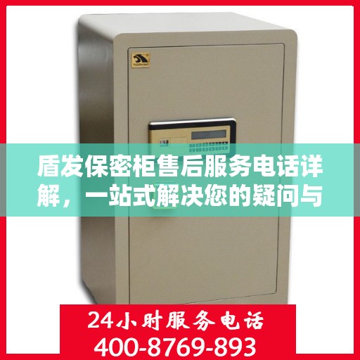 盾发保密柜售后服务电话详解，一站式解决您的疑问与需求