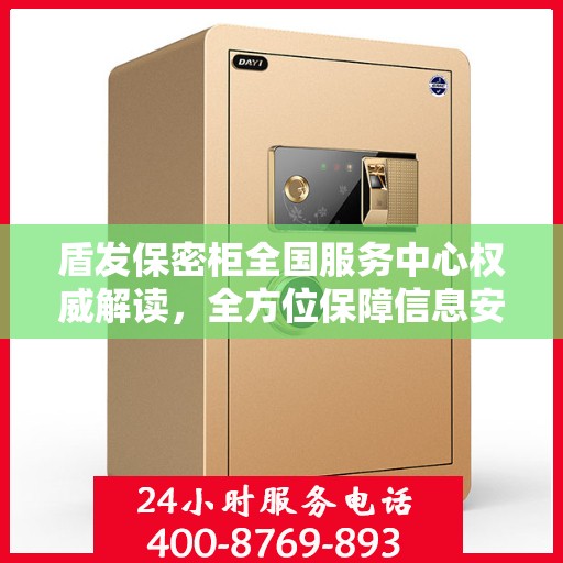 盾发保密柜全国服务中心权威解读，全方位保障信息安全