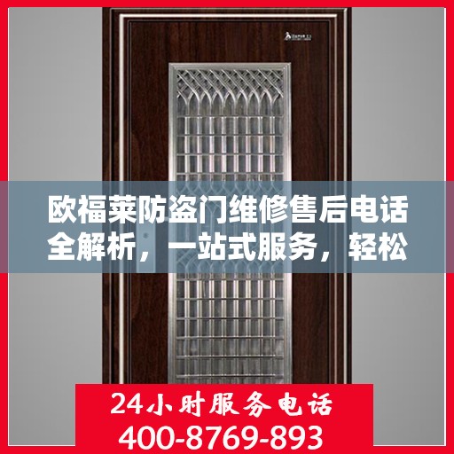欧福莱防盗门维修售后电话全解析，一站式服务，轻松解决您的维修问题