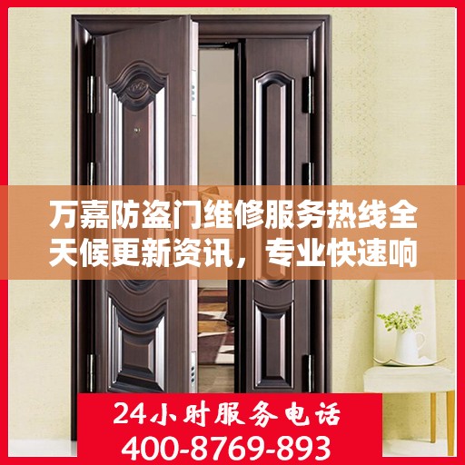 万嘉防盗门维修服务热线全天候更新资讯，专业快速响应需求