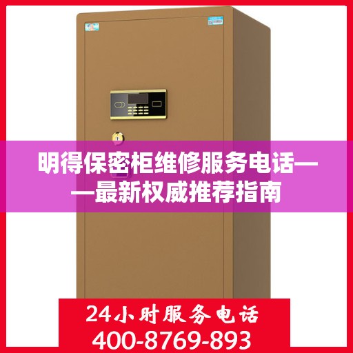 明得保密柜维修服务电话——最新权威推荐指南