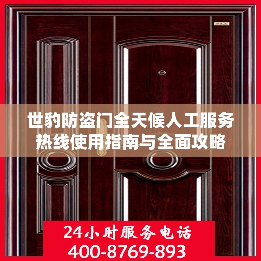 世豹防盗门全天候人工服务热线使用指南与全面攻略