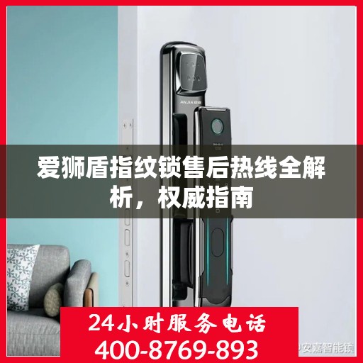 爱狮盾指纹锁售后热线全解析，权威指南