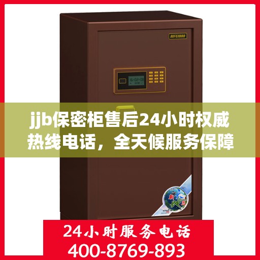 jjb保密柜售后24小时权威热线电话，全天候服务保障！