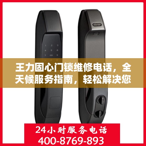王力固心门锁维修电话，全天候服务指南，轻松解决您的锁事困扰