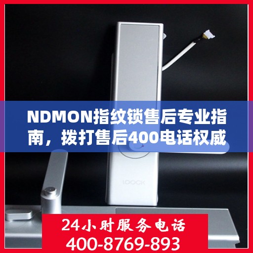NDMON指纹锁售后专业指南，拨打售后400电话权威指南