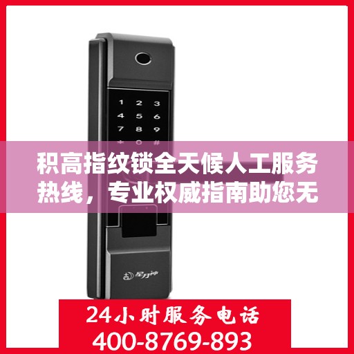 积高指纹锁全天候人工服务热线，专业权威指南助您无忧解锁