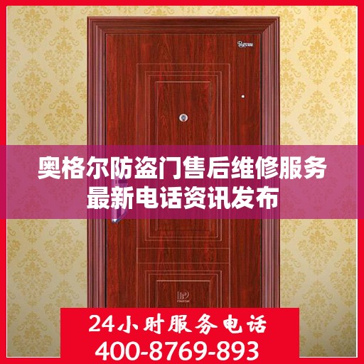 奥格尔防盗门售后维修服务最新电话资讯发布