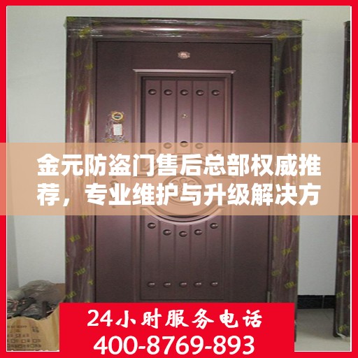 金元防盗门售后总部权威推荐，专业维护与升级解决方案