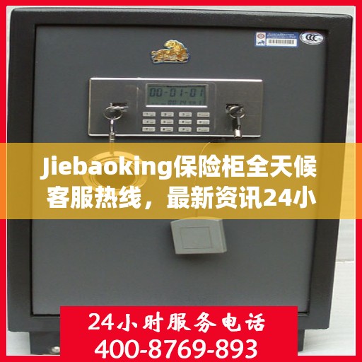 Jiebaoking保险柜全天候客服热线，最新资讯24小时不打烊