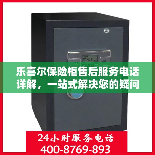 乐喜尔保险柜售后服务电话详解，一站式解决您的疑问与需求