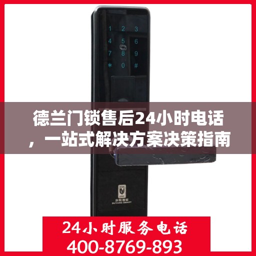 德兰门锁售后24小时电话，一站式解决方案决策指南