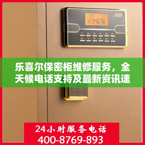 乐喜尔保密柜维修服务，全天候电话支持及最新资讯速递
