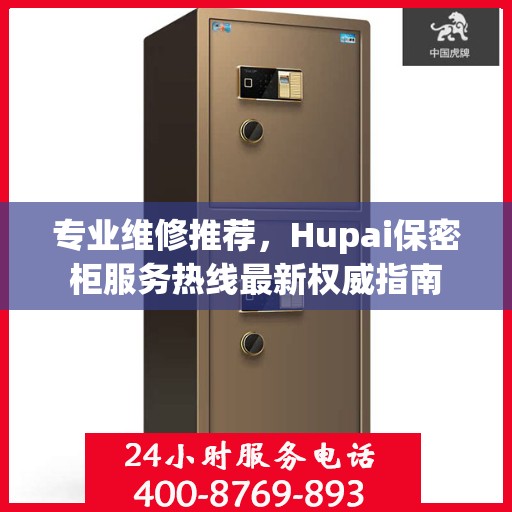 专业维修推荐，Hupai保密柜服务热线最新权威指南