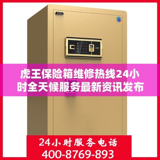 虎王保险箱维修热线24小时全天候服务最新资讯发布