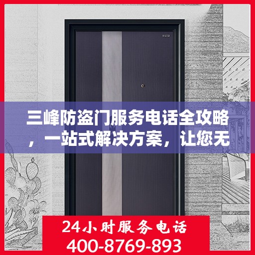 三峰防盗门服务电话全攻略，一站式解决方案，让您无忧！