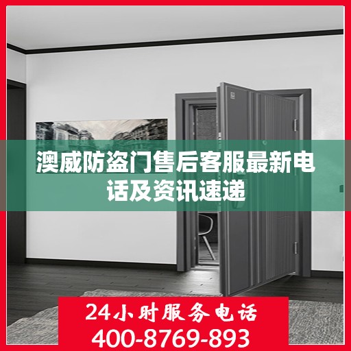 澳威防盗门售后客服最新电话及资讯速递