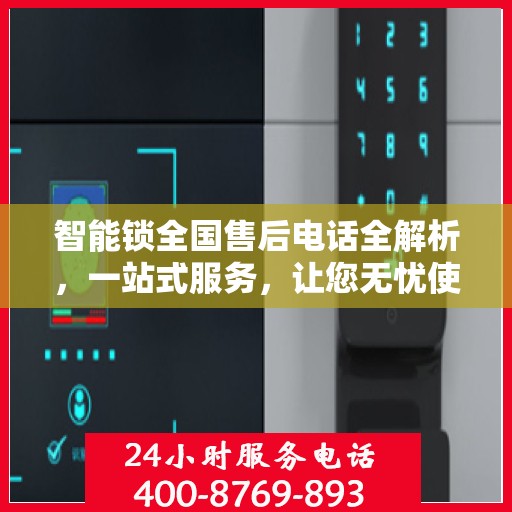智能锁全国售后电话全解析，一站式服务，让您无忧使用智能锁！